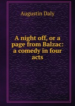 A night off, or a page from Balzac: a comedy in four acts