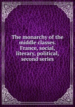 The monarchy of the middle classes. France, social, literary, political, second series