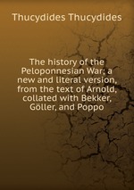 The history of the Peloponnesian War; a new and literal version, from the text of Arnold, collated with Bekker, Gller, and Poppo