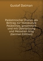 Palstinischer Diwan: als Beitrag zur Volkskunde Palstinas; gesammelt und mit bersetzung und Melodien hrsg (German Edition)