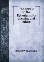 The epistle to the Ephesians: its doctrine and ethics