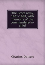 The Scots army, 1661-1688, with memoirs of the commanders-in-chief