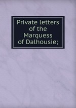 Private letters of the Marquess of Dalhousie;