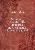 Swimming scientifically taught; a practical manual for young and old