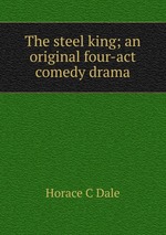 The steel king; an original four-act comedy drama
