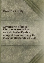 Adventures of Roger L`Estrange, sometime captain in the Florida army, of his excellency the Marquis Hernando de Soto
