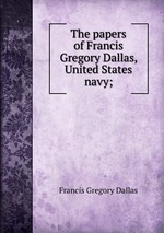 The papers of Francis Gregory Dallas, United States navy;