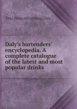 Daly`s bartenders` encyclopedia. A complete catalogue of the latest and most popular drinks