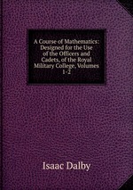 A Course of Mathematics: Designed for the Use of the Officers and Cadets, of the Royal Military College, Volumes 1-2