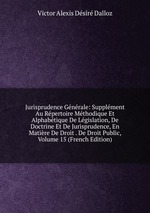 Jurisprudence Gnrale: Supplment Au Rpertoire Mthodique Et Alphabtique De Lgislation, De Doctrine Et De Jurisprudence, En Matire De Droit . De Droit Public, Volume 15 (French Edition)