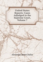 United States Reports: Cases Adjudged in the Supreme Court, Volume 7