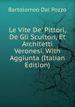 Le Vite De` Pittori, De Gli Scultori, Et Architetti Veronesi. With Aggiunta (Italian Edition)