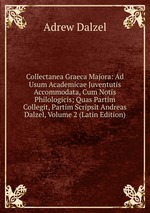 Collectanea Graeca Majora: Ad Usum Academicae Juventutis Accommodata, Cum Notis Philologicis; Quas Partim Collegit, Partim Scripsit Andreas Dalzel, Volume 2 (Latin Edition)