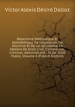 Rpertoire Mthodique Et Alphabtique De Lgislation, De Doctrine Et De Jurisprudence En Matire De Droit Civil, Commercial, Criminel, Administratif, . Et De Droit Public, Volume 6 (French Edition)