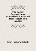 The Darker Superstitions of Scotland: Illustrated from History and Practice