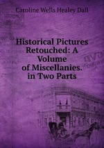 Historical Pictures Retouched: A Volume of Miscellanies. in Two Parts