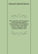 West and East: The Expansion of Christendom and the Naturalization of Christianity in the Orient in the Xixth Century, Being the Dale Lectures, Oxford, 1913