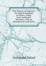 The History of Dahomy: An Inland Kingdom of Africa; Comp. from Authentic Memoirs; with an Introduction and Notes
