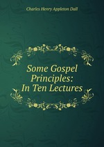Some Gospel Principles: In Ten Lectures