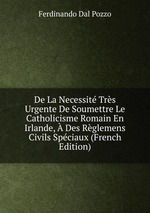 De La Necessit Trs Urgente De Soumettre Le Catholicisme Romain En Irlande,  Des Rglemens Civils Spciaux (French Edition)