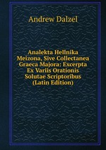 Analekta Hellnika Meizona, Sive Collectanea Graeca Majora: Excerpta Ex Variis Orationis Solutae Scriptoribus (Latin Edition)