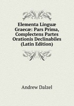 Elementa Lingu Graec: Pars Prima, Complectens Partes Orationis Declinabiles (Latin Edition)