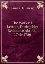 The Works: I. Letters, During Her Residence Abroad, 1746-1756