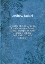 Analekta Ellnika Meizona, Sive Collectanea Graeca Majora: Excerpta Ex Variis Orationis Solutae Scriptoribus (Latin Edition)