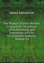 The Popular Science Review: A Quarterly Miscellany of Entertaining and Instructive Articles On Scientific Subjects, Volume 14