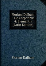 Floriani Dalham .: De Corporibus & Elementis (Latin Edition)