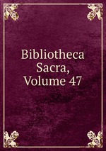 Bibliotheca Sacra, Volume 47