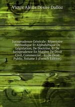 Jurisprudence Gnrale: Rpertoire Mthodique Et Alphabtique De Lgislation, De Doctrine, Et De Jurisprudence En Matire De Droit Civil, Commercial, . Et De Droit Public, Volume 5 (French Edition)
