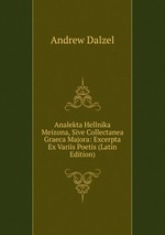 Analekta Hellnika Meizona, Sive Collectanea Graeca Majora: Excerpta Ex Variis Poetis (Latin Edition)