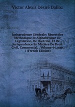 Jurisprudence Gnrale: Rpertoire Mthodique Et Alphabtique De Lgislation, De Doctrine, Et De Jurisprudence En Matire De Droit Civil, Commercial, . Volume 44, part 1 (French Edition)