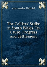 The Colliers` Strike in South Wales: Its Cause, Progress and Settlement