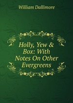 Holly, Yew & Box: With Notes On Other Evergreens