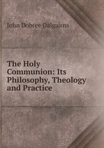 The Holy Communion: Its Philosophy, Theology and Practice