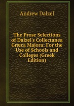 The Prose Selections of Dalzel`s Collectanea Grca Majora: For the Use of Schools and Colleges (Greek Edition)