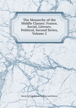 The Monarchy of the Middle Classes: France, Social, Literary, Political, Second Series, Volume 2