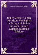 Ueber Meteor-Cultus Der Alten. Vorzglich in Bezug Auf Steine, Die Vom Himmel Gefallen