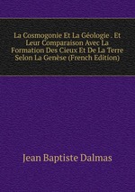 La Cosmogonie Et La Gologie . Et Leur Comparaison Avec La Formation Des Cieux Et De La Terre Selon La Gense (French Edition)