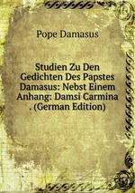 Studien Zu Den Gedichten Des Papstes Damasus: Nebst Einem Anhang: Damsi Carmina . (German Edition)