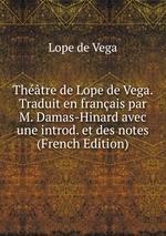 Thtre de Lope de Vega. Traduit en franais par M. Damas-Hinard avec une introd. et des notes (French Edition)