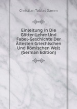 Einleitung in Die Gtter-Lehre Und Fabel-Geschichte Der ltesten Griechischen Und Rmischen Welt (German Edition)