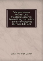 Schopenhauers Rechts- Und Staatsphilosophie: Darstellung Und Kritik : Eine Monographie (German Edition)