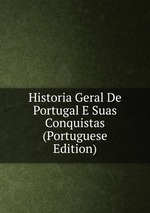 Historia Geral De Portugal E Suas Conquistas (Portuguese Edition)