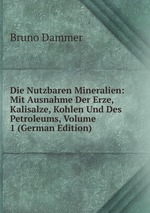 Die Nutzbaren Mineralien: Mit Ausnahme Der Erze, Kalisalze, Kohlen Und Des Petroleums, Volume 1 (German Edition)