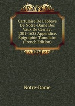 Cartulaire De L`abbaye De Notre-Dame Des Vaux De Cernay: 1301-1635 Appendice. pigraphie Tumulaire (French Edition)