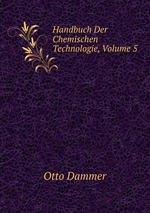 Handbuch Der Chemischen Technologie, Volume 5