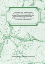 La France Sous Ses Rois: Essai Historique Sur Les Causes Qui Ont Prpar Et Consomm La Chute Des Trois Premires Dynasties / Par A. H. Dampmartin, Volume 1; volumes 254-1285 (French Edition)